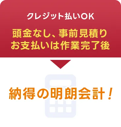 クレジット払いOK。頭金なし、事前見積りでお支払いは作業完了後。納得の明朗会計!